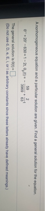 A nonhomogeneous equation and a particular solution are given. Find a general solution for the equation. 592 0 +20 - 630 =