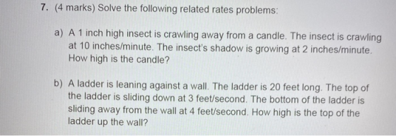 7. (4 marks) Solve the following related rates problems: a) A 1 inch high insect is crawling away from a candle. The insect i