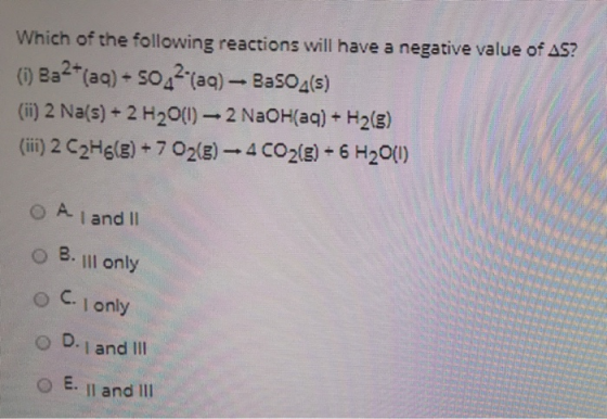 Which of the following reactions will have a negative value of AS? (1) Ba2+(aq) +5042(aq) - BaSO4(s) (ii) 2 Na(s) + 2 H2001)