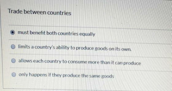 Trade between countries © must benefit both countries equally limits a countrys ability to produce goods on its own. allows