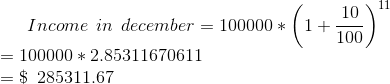 Income\: \: in \: \; december=100000*\left(1+\frac{10}{100} \right )^{11} \\ \: \! =100000*2.85311670611 \\= \$\: \; 285311.67
