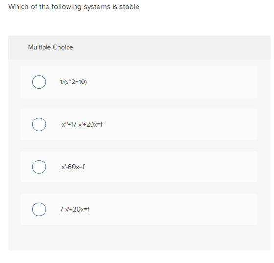 Which of the following systems is stable Multiple Choice 1/(s^2+10) -X+17 x+20x=f x-60x=f 7 x+20x=f