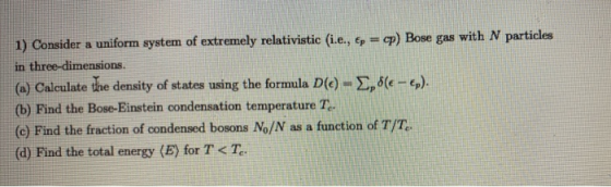 1) Consider a uniform system of extremely relativistic (i.e., &p=cp) Bose gas with N particles in three-dimensions. (a) Calcu