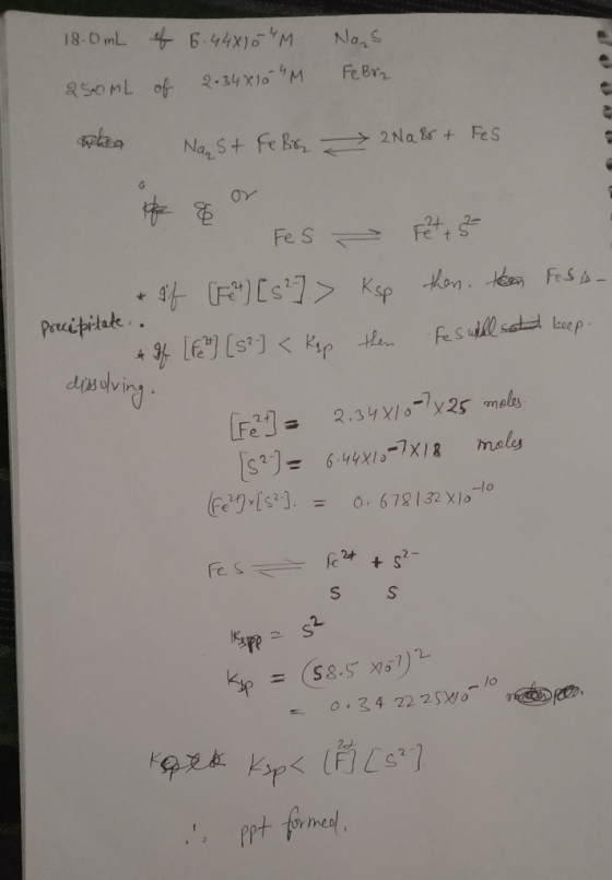 18.0mL of 6.44x154M Nas. 250 mL of 2.34*10-4M FeBra tha Nast FeBr - NaBr + Fes he g or - FES + sf [F] [s?] > # If [F] [5²] <