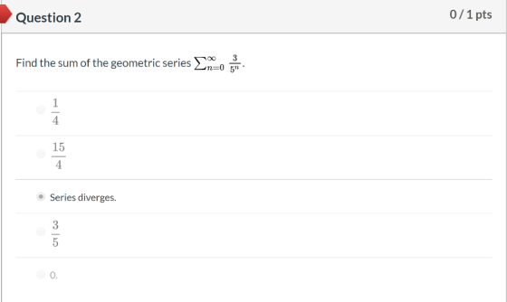Question 2 0/1 pts Find the sum of the geometric series no Series diverges.