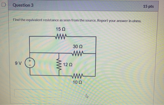 Question 3 15 pts Find the equivalent resistance as seen from the source. Report your answer in ohms. 15 0 302 9V + 1 1222 10