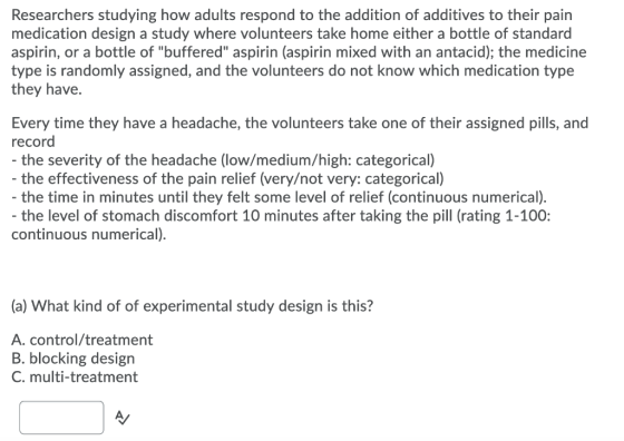 Researchers studying how adults respond to the addition of additives to their pain medication design a study where volunteers