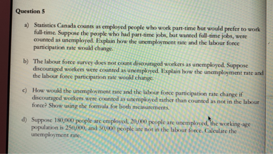 Question 5 a) Statistics Canada counts as employed people who work part-time but would prefer to work full-time. Suppose the