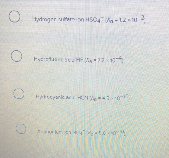 Hydrogen sulfate ion HS04– (Ka = 1.2 x 10-2 Hydrofluoric acid HF (Ka = 7.2 x 10-4) Hydrocyanic acid HCN (Ka = 4.9 10–10, O Am