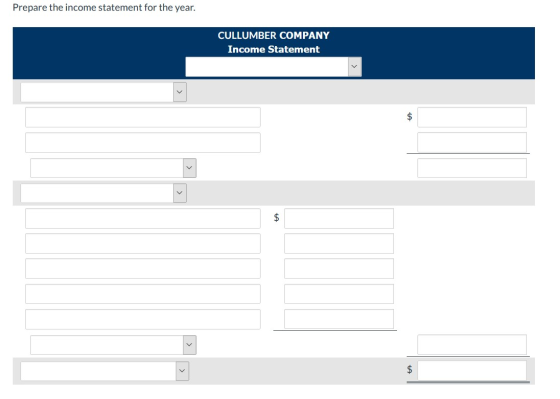 Prepare the income statement for the year. CULLUMBER COMPANY Income Statement $ $ 7 | $