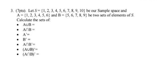 3. (7pts). Let S ,2, 3, 4, 5, 6, 7, 8, 9, 10 be our Sample space and A 1,2, 3, 4, 5, 6) and B Calculate the sets of: 5, 6, 7, 8, 9) be two sets of elements ofS AUB (AUB) (AnB)