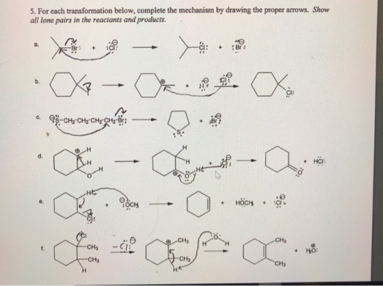 5. For each transformation below, complete the mechanism by drawing the proper arrows. Show all lone pairs in the reactants a
