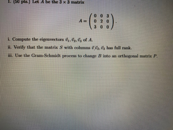 1. (50 pts.) Let A be the 3 x 3 matrix A= 0 0 3 0 2 0 3 0 0 :) i. Compute the eigenvectors ū1, U2, U3 of A. ii. Verify that t