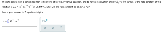 The rate constant of a certain reaction is known to obey the Arrhenius equation, and to have an activation energy E = 56.0 kJ