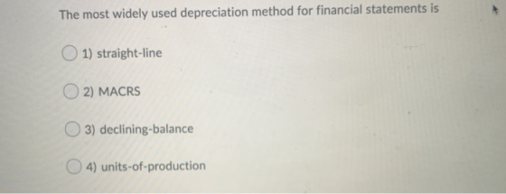 The most widely used depreciation method for financial statements is 1) straight-line 2) MACRS O3) declining-balance O4) unit