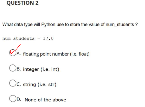 QUESTION 2 What data type will Python use to store the value of num_students ? num students = 17.0 DA JA. floating point numb