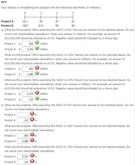 NPV Your division is considering two projects with the following cash flows (in millions): Project A -$11 $4 $7 Project B $20