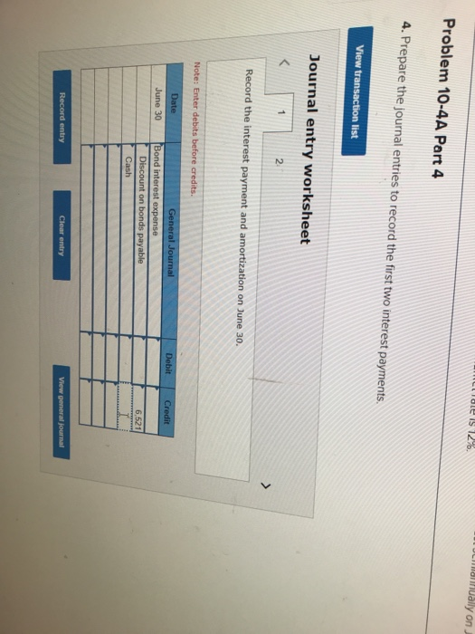 OCaHually on J ale is 12% Problem 10-4A Part 4 4. Prepare the journal entries to record the first two interest payments. View
