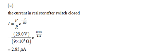 the current in resi stor after switch closed RC (29.0V) 100 (9x106 Ω) 81s = 2.85μA