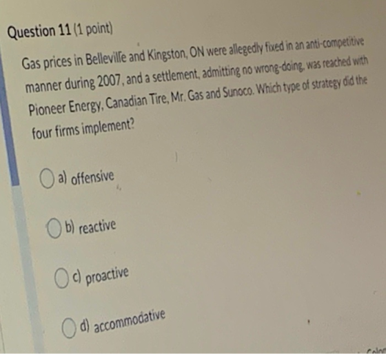 Question 11 (1 point) Gas prices in Belleville and Kingston, ON were allegedly fixed in an anti-competitive manner during 200