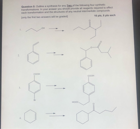 Question 5: Outline a synthesis for any Two of the following four synthetic transformations. In your answer you should provid