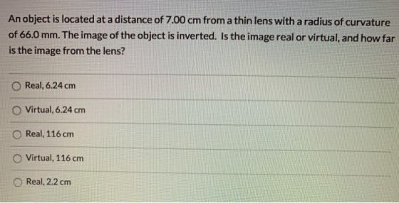An object is located at a distance of 7.00 cm from a thin lens with a radius of curvature of 66.0 mm. The image of the object