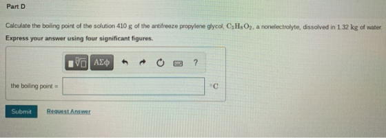 Part D Calculate the boiling point of the solution 410 g of the antifreeze propylene glycol, C3H8O2, a nonelectrolyte, dissol