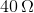 40\,\Omega