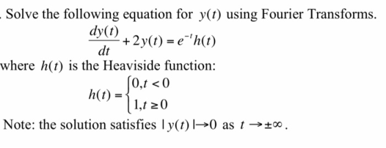 dt - Solve the following equation for y(t) using Fourier Transforms. dy(t) ? +2y(t) = { h(t) where h(t) is the Heaviside fun