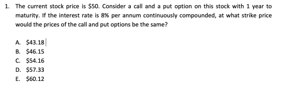 1. The current stock price is $50. Consider a call and a put option on this stock with 1 year to maturity. If the interest ra
