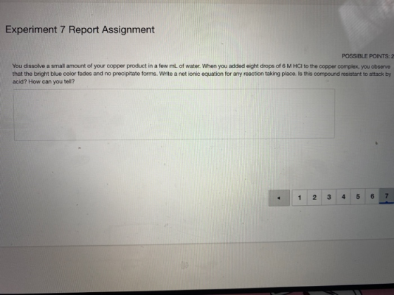 Experiment 7 Report Assignment POSSIBLE POINTS: 2 You dissolve a small amount of your copper product in a few mL of water. Wh