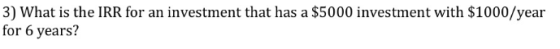 3) What is the IRR for an investment that has a $5000 investment with $1000/year for 6 years?