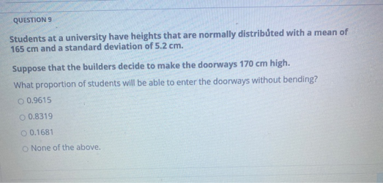 QUESTION 9 Students at a university have heights that are normally distributed with a mean of 165 cm and a standard deviation