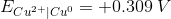 E_{Cu^{2+}|Cu^0}=+0.309\: V