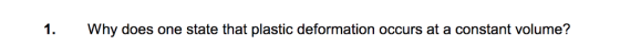 1. Why does one state that plastic deformation occurs at a constant volume?