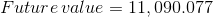 Future value = 11,090.077