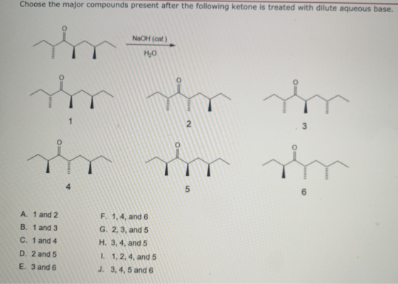 Choose the major compounds present after the following ketone is treated with dilute aqueous base. NaOH (cat.) H2O ry 1 2. 3