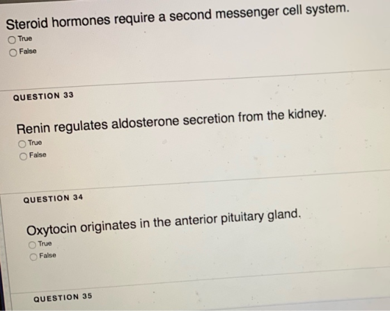 Steroid hormones require a second messenger cell system. True False QUESTION 33 Renin regulates aldosterone secretion from th