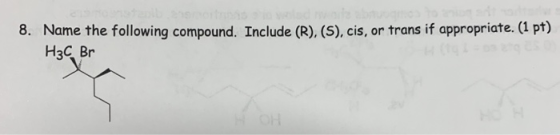 gled wo 8 Name the following compound. Include (R), (S), cis, Нзс, Br or trans if appropriate. (1 pt)