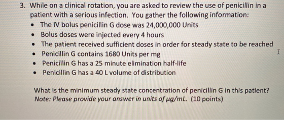 3. While on a clinical rotation, you are asked to review the use of penicillin in a patient with a serious infection. You gat