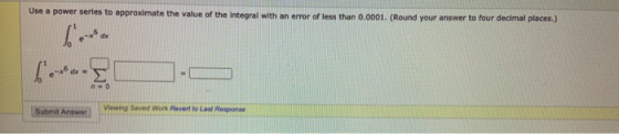 Use a power series to approximate the value of the integral with an error of less than 0.0001. (Round your answer to four dec