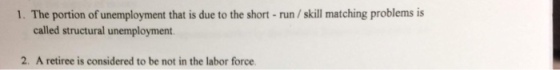 1. The portion of unemployment that is due to the short-run /skill matching problems is called structural unemployment 2. A retiree is considered to be not in the labor force