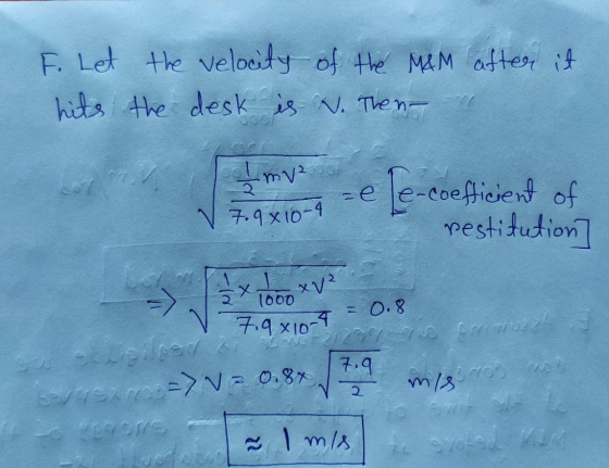 F. Let the velocity of the Mem after it hits the desk is N. Then Imve [e-coefficient of restitution] 7.9 x 10-4 txj xv² 1000