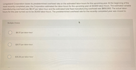 Longobardi Corporation bases its predetermined overhead rate on the estimated tabor-hours for the upcoming year. At the begin