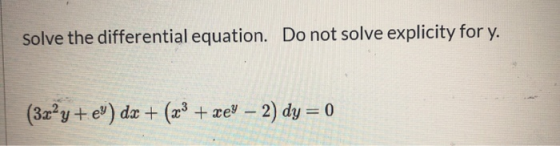 Solve the differential equation. Do not solve explicity for y. (3x2y + ey) dx + + (x3 + xey – 2) dy = 0