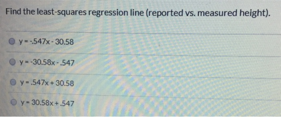 Find the least-squares regression line (reported vs. measured height). y=-547x - 30.58 y=-30.58x-.547 y=.547x+ 30.58 y = 30.5