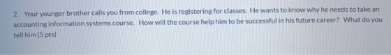 2. Your younger brother calls you from college. He is registering for classes. He wants to know why he needs to take an accou