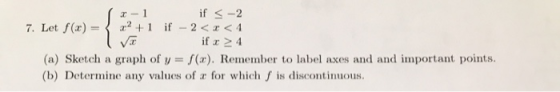 x-1 if <-2 7. Let f(x) = { 22+1 if – 2<x<4 l if x > 4 (a) Sketch a graph of y = f(x). Remember to label axes and and importan