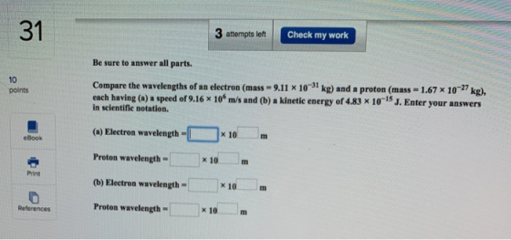 3 attempts left Check my work Be sure to answer all parts. points Compare the wavelengths of an electron (mass = 9.11 x 10