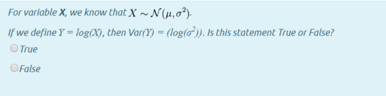 For variable X, we know that X ~ N(4,0%). If we define Y = log(x), then Var(Y) = (log(6)). Is this statement True or False? O